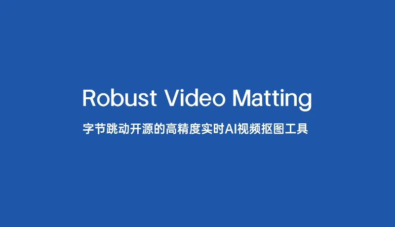 Robust Video Matting：字节跳动开源的高精度实时AI视频抠图工具