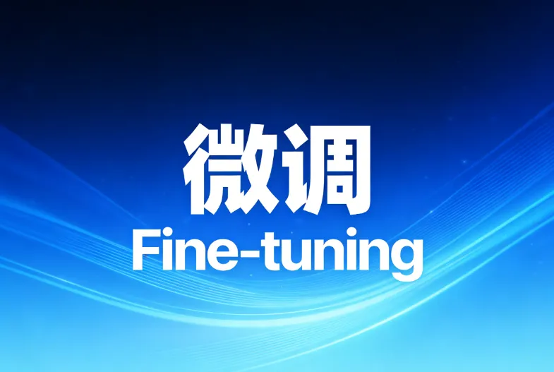 微调是什么意思？一文搞懂大模型微调的基本原理和应用场景