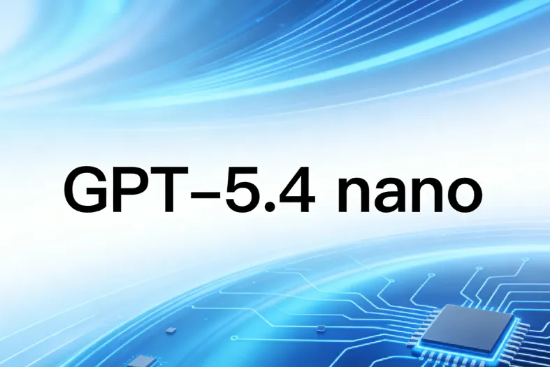 GPT-5.4 nano：OpenAI推出的极致轻量AI模型，低成本高吞吐适配分类与子智能体场景