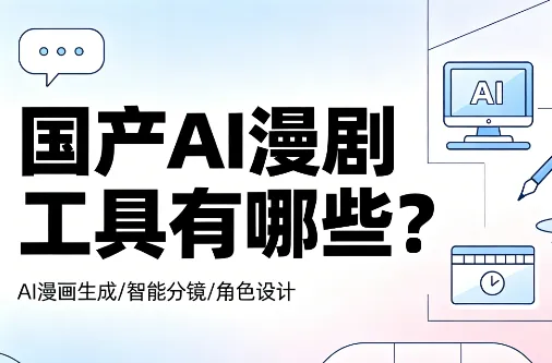 国产 AI 漫剧制作工具有哪些？5 款高性价比工具实测，新手也能快速出片