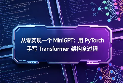 从零实现一个 MiniGPT：用 PyTorch 手写 Transformer 架构全过程
